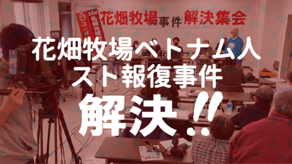花畑牧場ベトナム人スト報復事件、勝利和解！